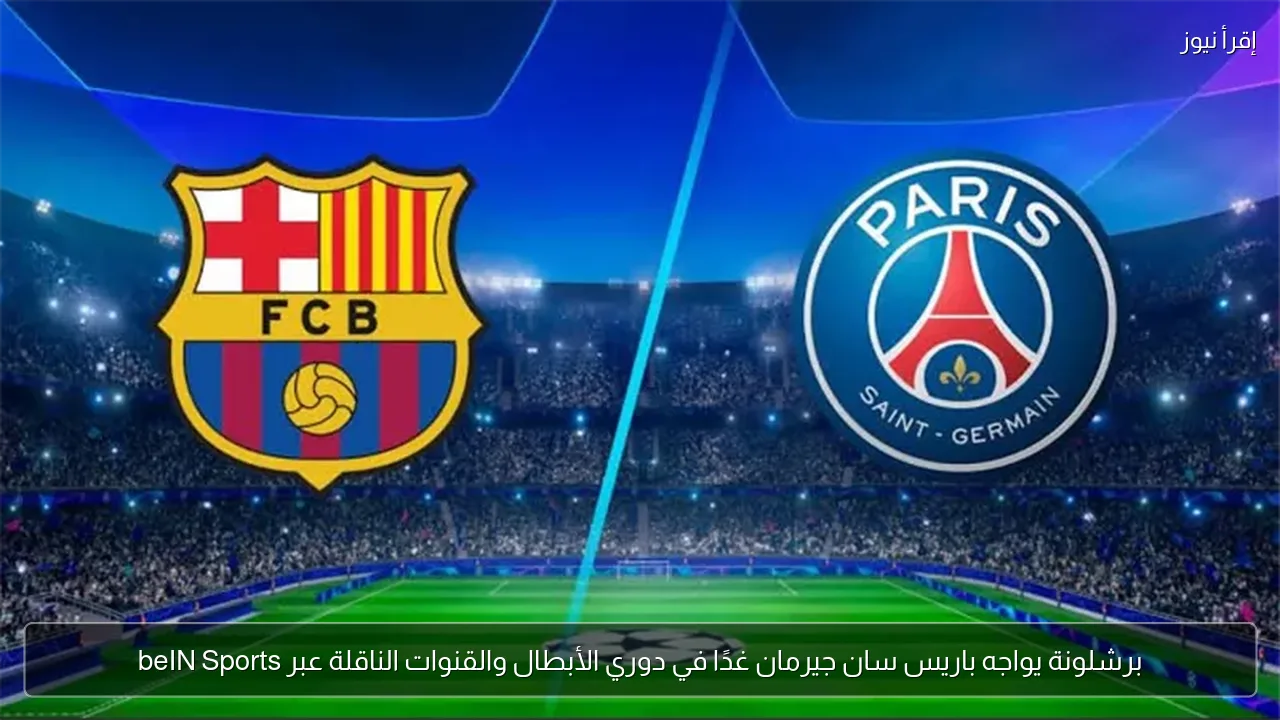 برشلونة يواجه باريس سان جيرمان غدًا في دوري الأبطال والقنوات الناقلة عبر beIN Sports