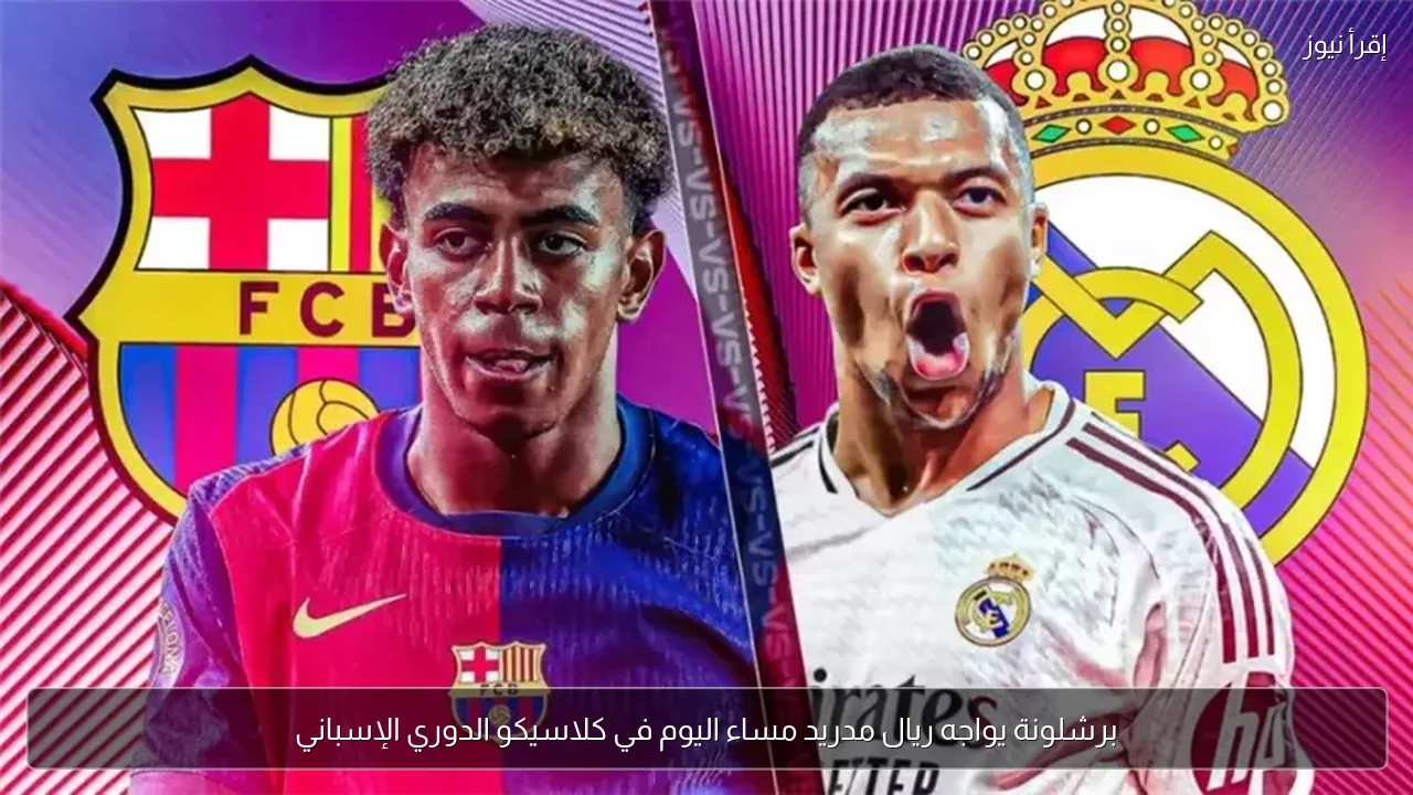 برشلونة يواجه ريال مدريد مساء اليوم في كلاسيكو الدوري الإسباني