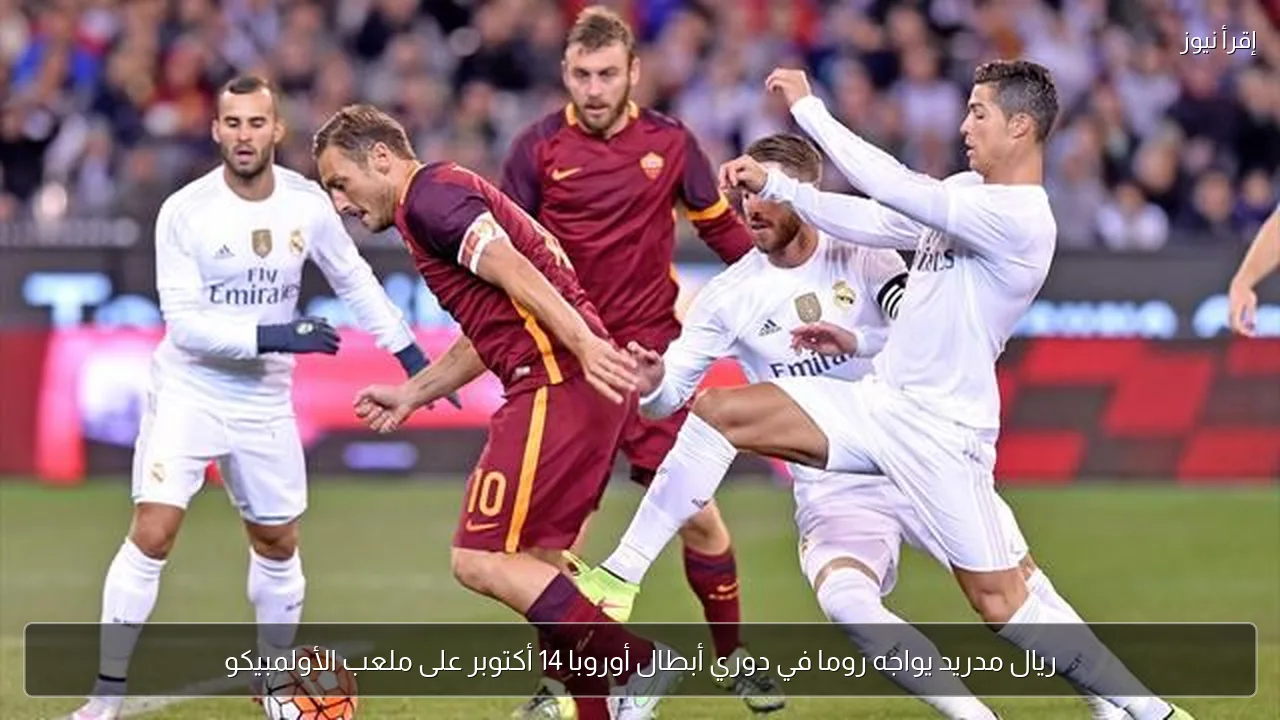 ريال مدريد يواجه روما في دوري أبطال أوروبا 14 أكتوبر على ملعب الأولمبيكو
