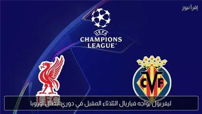 ليفربول يواجه فياريال الثلاثاء المقبل في دوري أبطال أوروبا