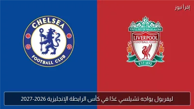 ليفربول يواجه تشيلسي غدًا في كأس الرابطة الإنجليزية 2026-2027