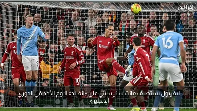 ليفربول يستضيف مانشستر سيتي على «آنفيلد» اليوم الأحد في الدوري الإنجليزي