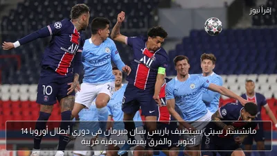 مانشستر سيتي يستضيف باريس سان جيرمان في دوري أبطال أوروبا 14 أكتوبر.. والفرق بقيمة سوقية قريبة