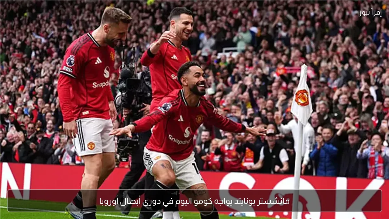 مانشستر يونايتد يواجه كومو اليوم في دوري أبطال أوروبا