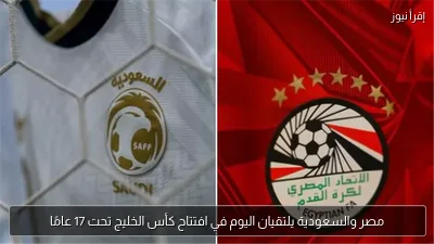 مصر والسعودية يلتقيان اليوم في افتتاح كأس الخليج تحت 17 عامًا