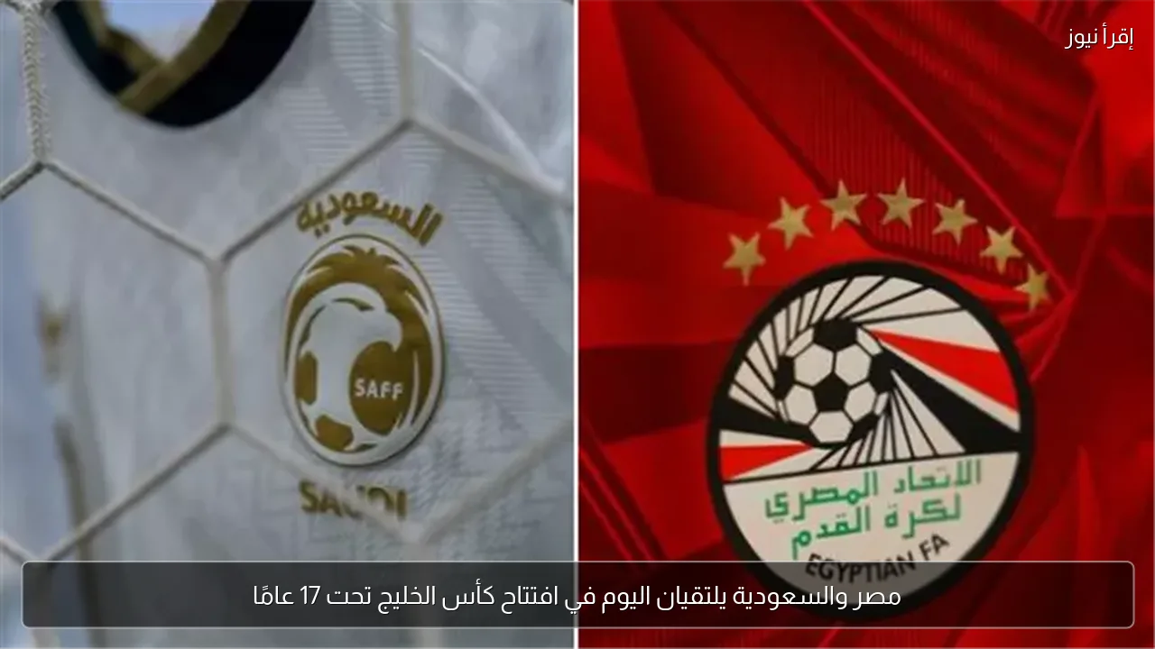 مصر والسعودية يلتقيان اليوم في افتتاح كأس الخليج تحت 17 عامًا