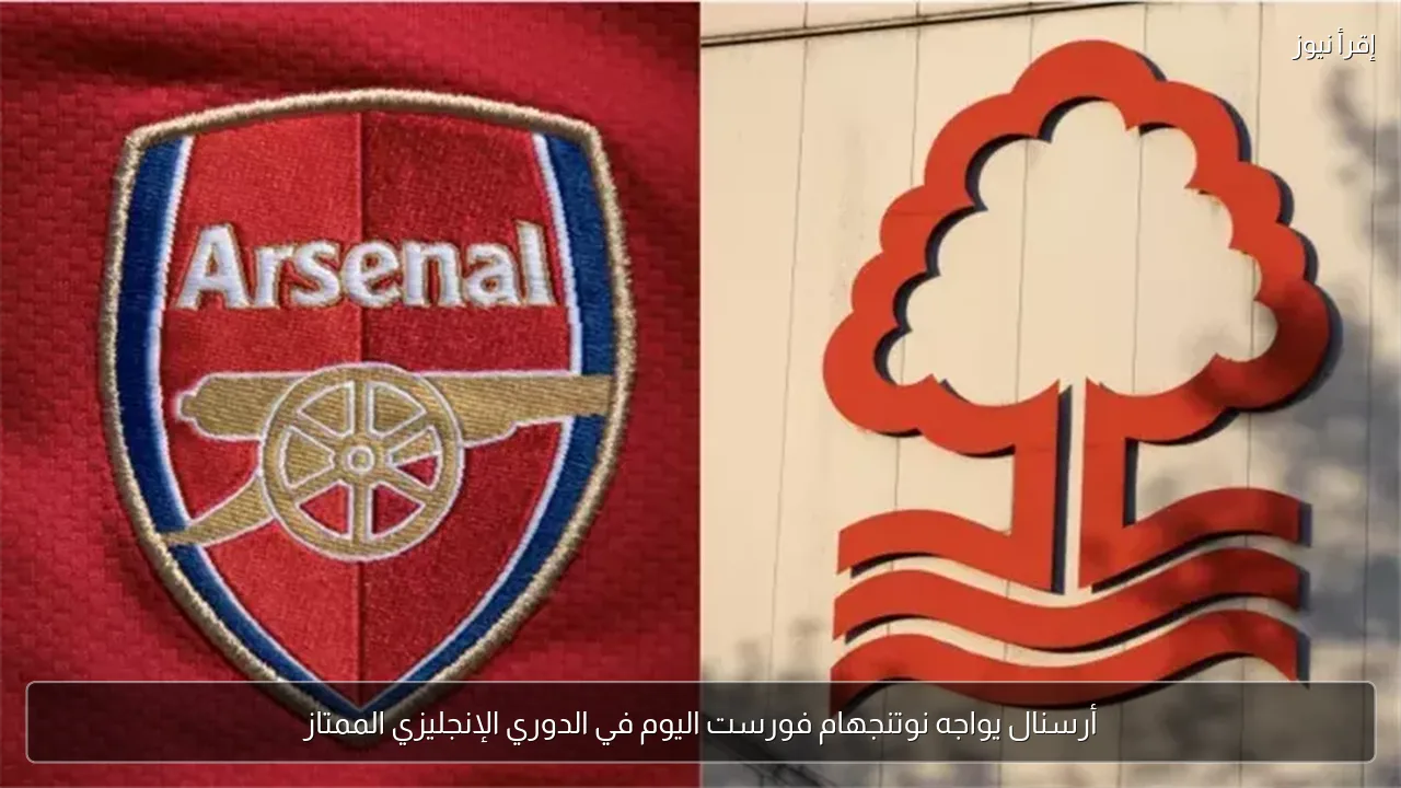 أرسنال يواجه نوتنجهام فورست اليوم في الدوري الإنجليزي الممتاز
