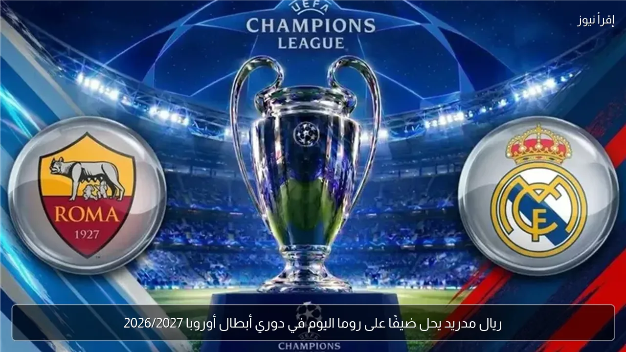 ريال مدريد يحل ضيفًا على روما اليوم في دوري أبطال أوروبا 2026/2027