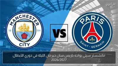 مانشستر سيتي يواجه باريس سان جيرمان الليلة في دوري الأبطال 2026/2027