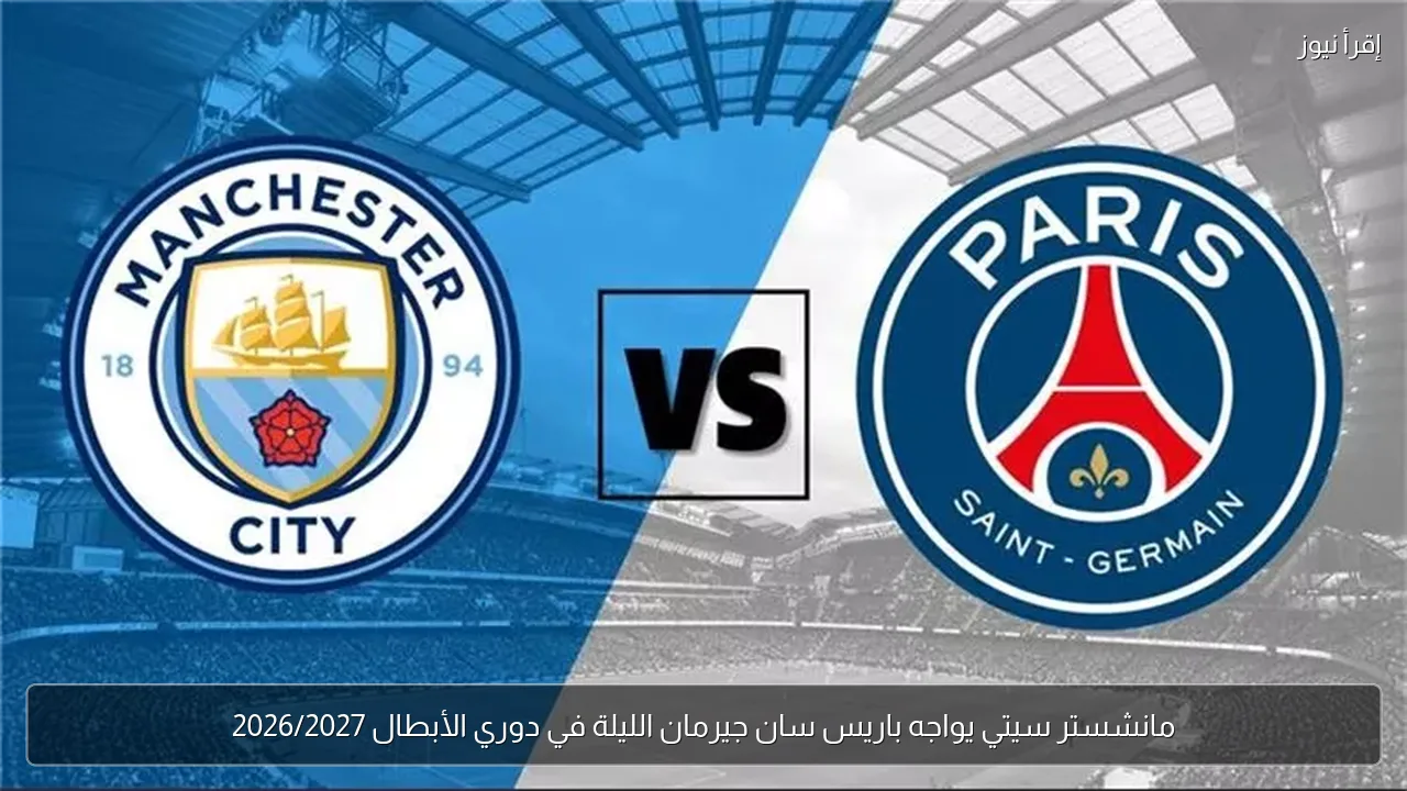 مانشستر سيتي يواجه باريس سان جيرمان الليلة في دوري الأبطال 2026/2027