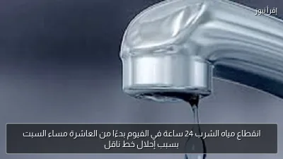 انقطاع مياه الشرب 24 ساعة في الفيوم بدءًا من العاشرة مساء السبت بسبب إحلال خط ناقل