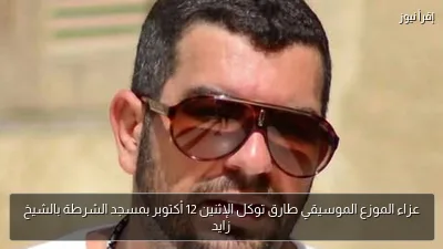 عزاء الموزع الموسيقي طارق توكل الإثنين 12 أكتوبر بمسجد الشرطة بالشيخ زايد