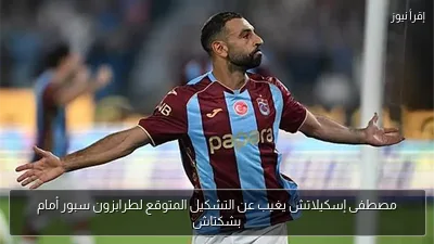 مصطفى إسكيلاتش يغيب عن التشكيل المتوقع لطرابزون سبور أمام بشكتاش