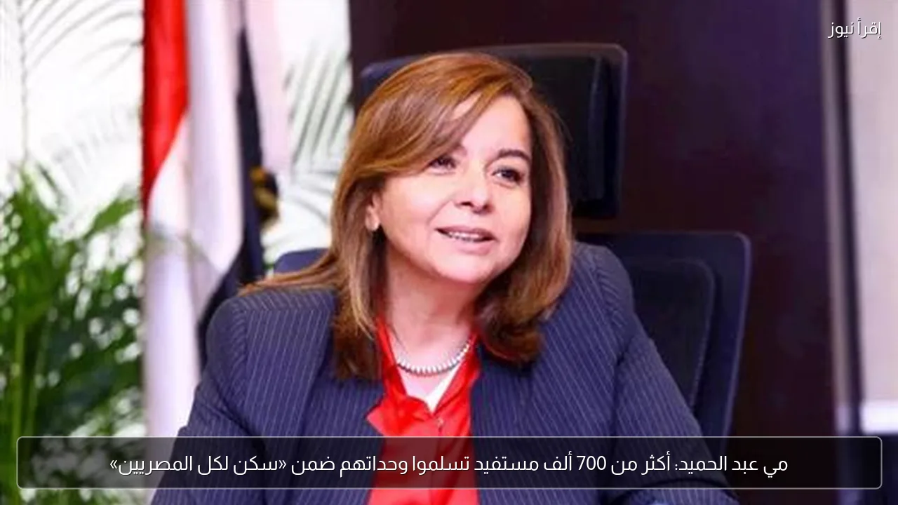 مي عبد الحميد: أكثر من 700 ألف مستفيد تسلموا وحداتهم ضمن «سكن لكل المصريين»