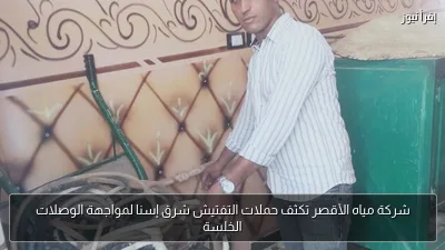 شركة مياه الأقصر تكثف حملات التفتيش شرق إسنا لمواجهة الوصلات الخلسة