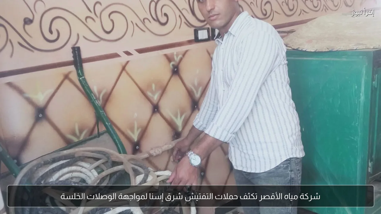 شركة مياه الأقصر تكثف حملات التفتيش شرق إسنا لمواجهة الوصلات الخلسة