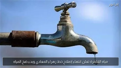 مياه القاهرة تعلن انتهاء إصلاح خط زهراء المعادي وبدء ضخ المياه