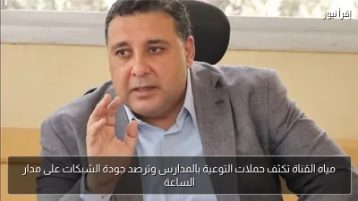 مياه القناة تكثف حملات التوعية بالمدارس وترصد جودة الشبكات على مدار الساعة