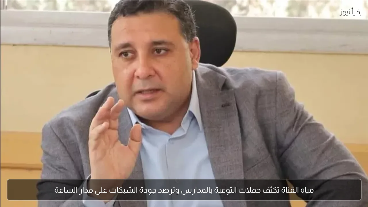 مياه القناة تكثف حملات التوعية بالمدارس وترصد جودة الشبكات على مدار الساعة