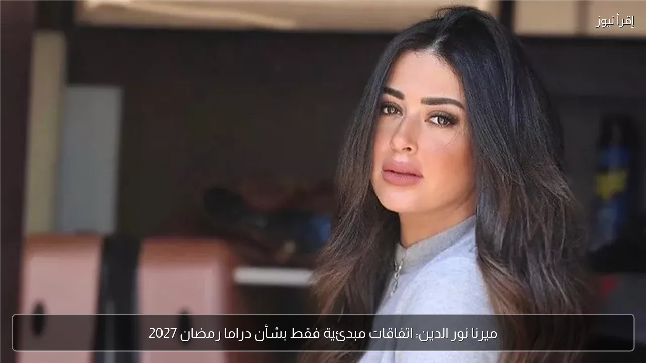 ميرنا نور الدين: اتفاقات مبدئية فقط بشأن دراما رمضان 2027