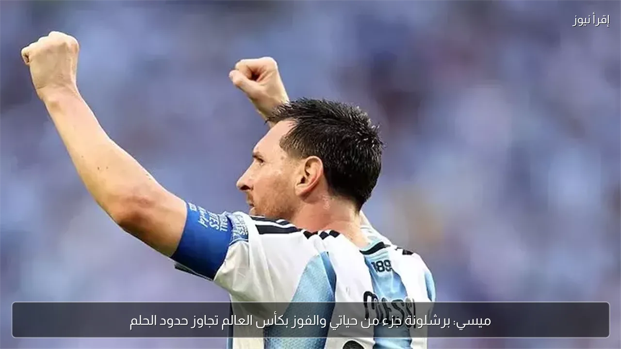 ميسي: برشلونة جزء من حياتي والفوز بكأس العالم تجاوز حدود الحلم