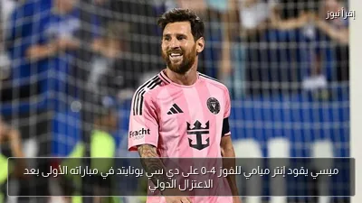 ميسي يقود إنتر ميامي للفوز 4-0 على دي سي يونايتد في مباراته الأولى بعد الاعتزال الدولي