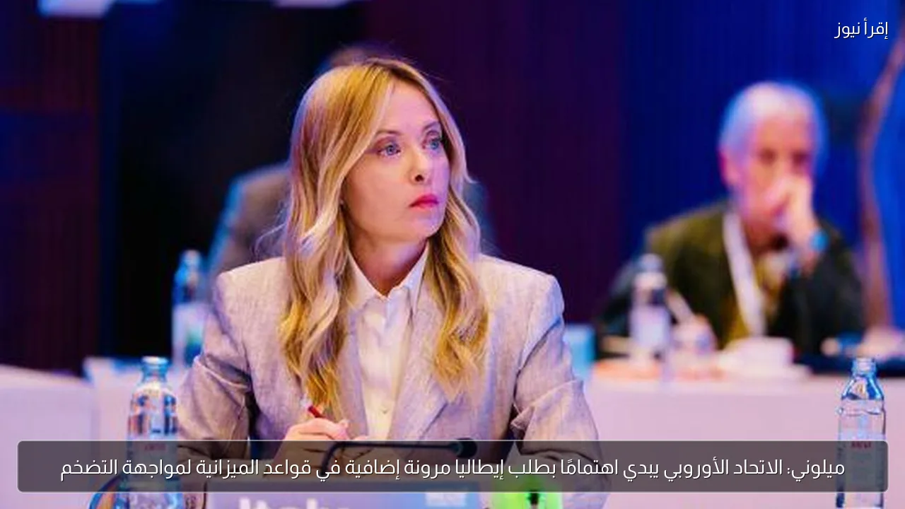 ميلوني: الاتحاد الأوروبي يبدي اهتمامًا بطلب إيطاليا مرونة إضافية في قواعد الميزانية لمواجهة التضخم