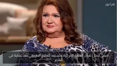 ميمي جمال تغادر العناية المركزة وتستعد للعلاج الطبيعي بعد عملية في القدم