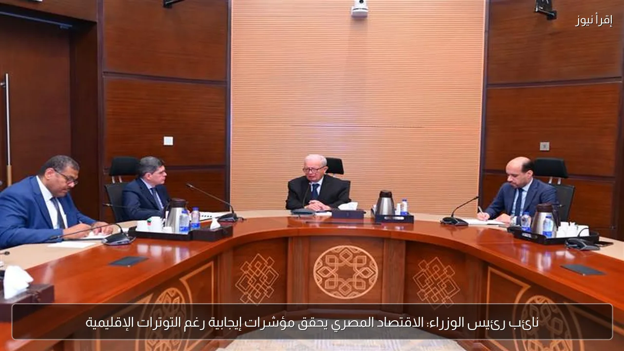 نائب رئيس الوزراء: الاقتصاد المصري يحقق مؤشرات إيجابية رغم التوترات الإقليمية