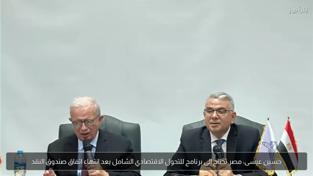 حسين عيسى: مصر تحتاج إلى برنامج للتحول الاقتصادي الشامل بعد انتهاء اتفاق صندوق النقد
