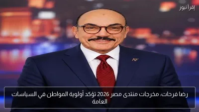 رضا فرحات: مخرجات منتدى مصر 2026 تؤكد أولوية المواطن في السياسات العامة