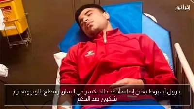 بترول أسيوط يعلن إصابة أحمد خالد بكسر في الساق وقطع بالوتر ويعتزم شكوى ضد الحكم