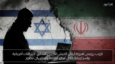 نائب رئيس هيئة أركان الجيش الأردني السابق: اختراقات أمريكية وإسرائيلية داخل إيران قائمة ويمكن أن تتطور