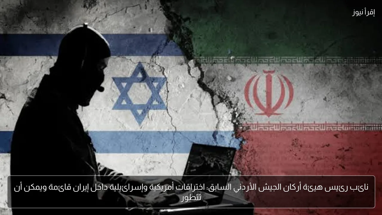 نائب رئيس هيئة أركان الجيش الأردني السابق: اختراقات أمريكية وإسرائيلية داخل إيران قائمة ويمكن أن تتطور