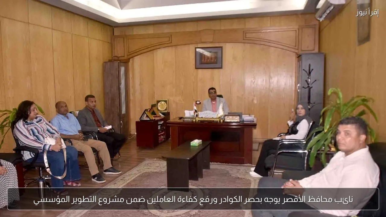 نائب محافظ الأقصر يوجه بحصر الكوادر ورفع كفاءة العاملين ضمن مشروع التطوير المؤسسي
