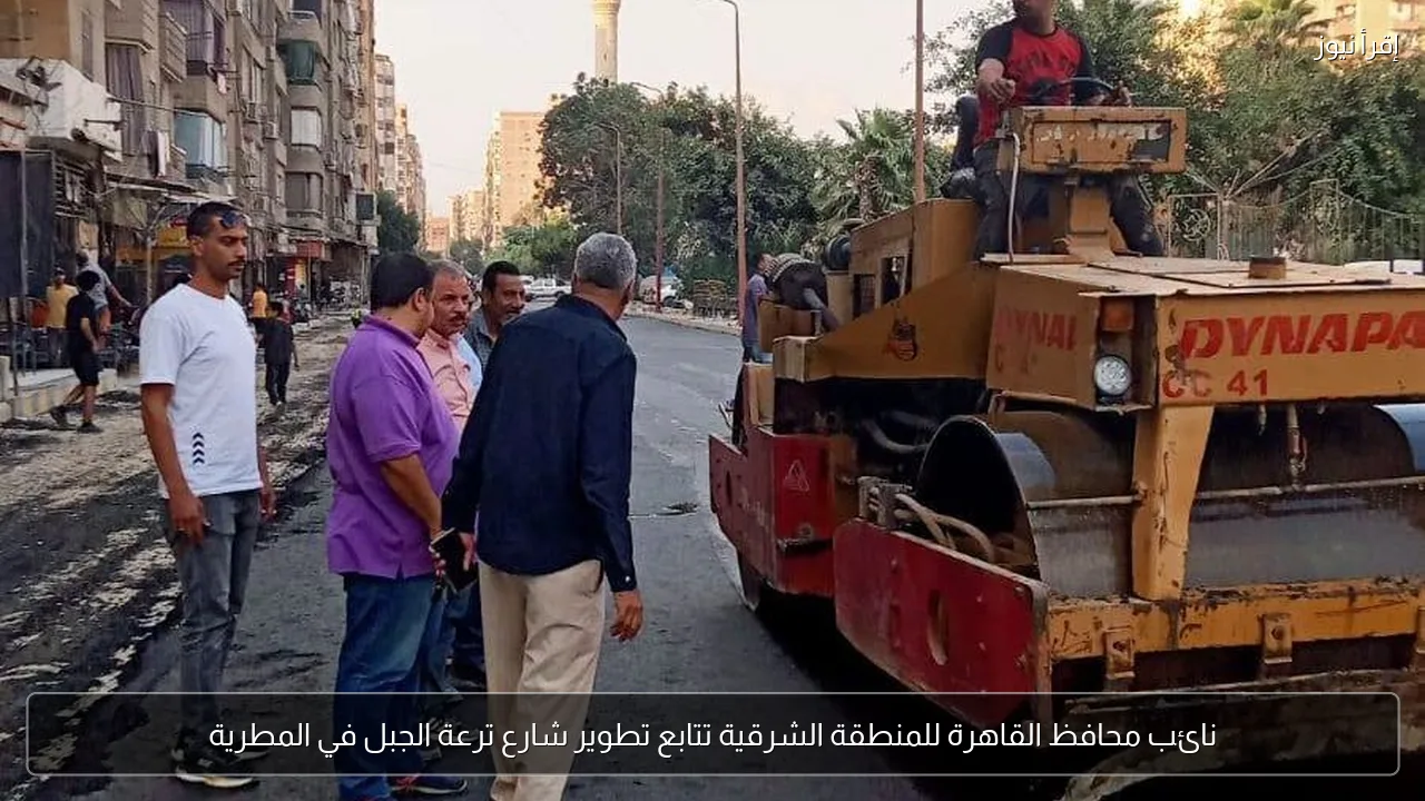 نائب محافظ القاهرة للمنطقة الشرقية تتابع تطوير شارع ترعة الجبل في المطرية