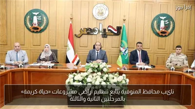 نائب محافظ المنوفية يتابع تسليم أراضي مشروعات «حياة كريمة» بالمرحلتين الثانية والثالثة