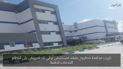 نائب محافظ مطروح يتفقد مستشفى براني للاطمئنان على انتظام الخدمات الطبية