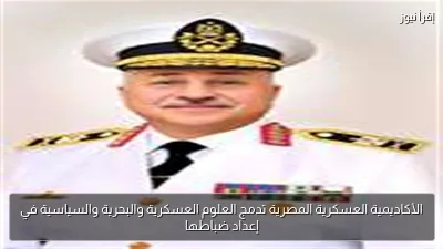 الأكاديمية العسكرية المصرية تدمج العلوم العسكرية والبحرية والسياسية في إعداد ضباطها