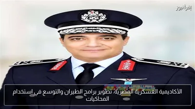 الأكاديمية العسكرية المصرية: تطوير برامج الطيران والتوسع في استخدام المحاكيات