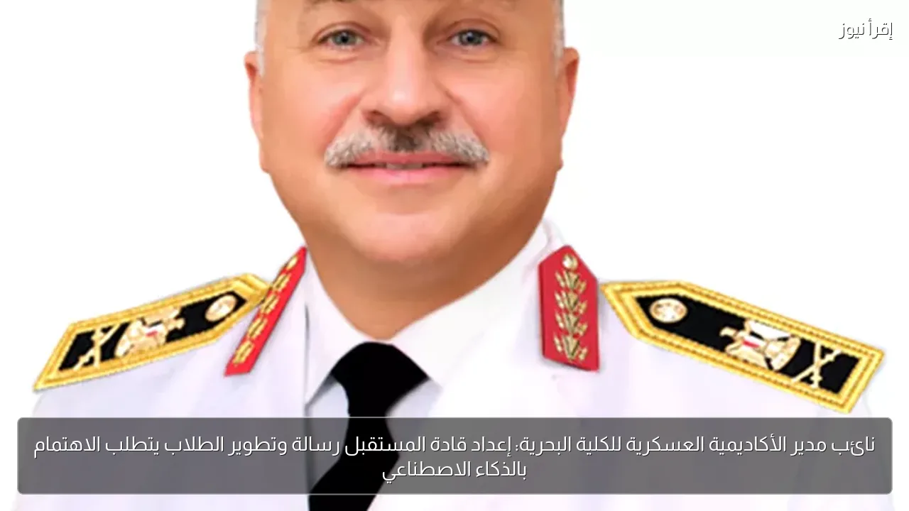 نائب مدير الأكاديمية العسكرية للكلية البحرية: إعداد قادة المستقبل رسالة وتطوير الطلاب يتطلب الاهتمام بالذكاء الاصطناعي