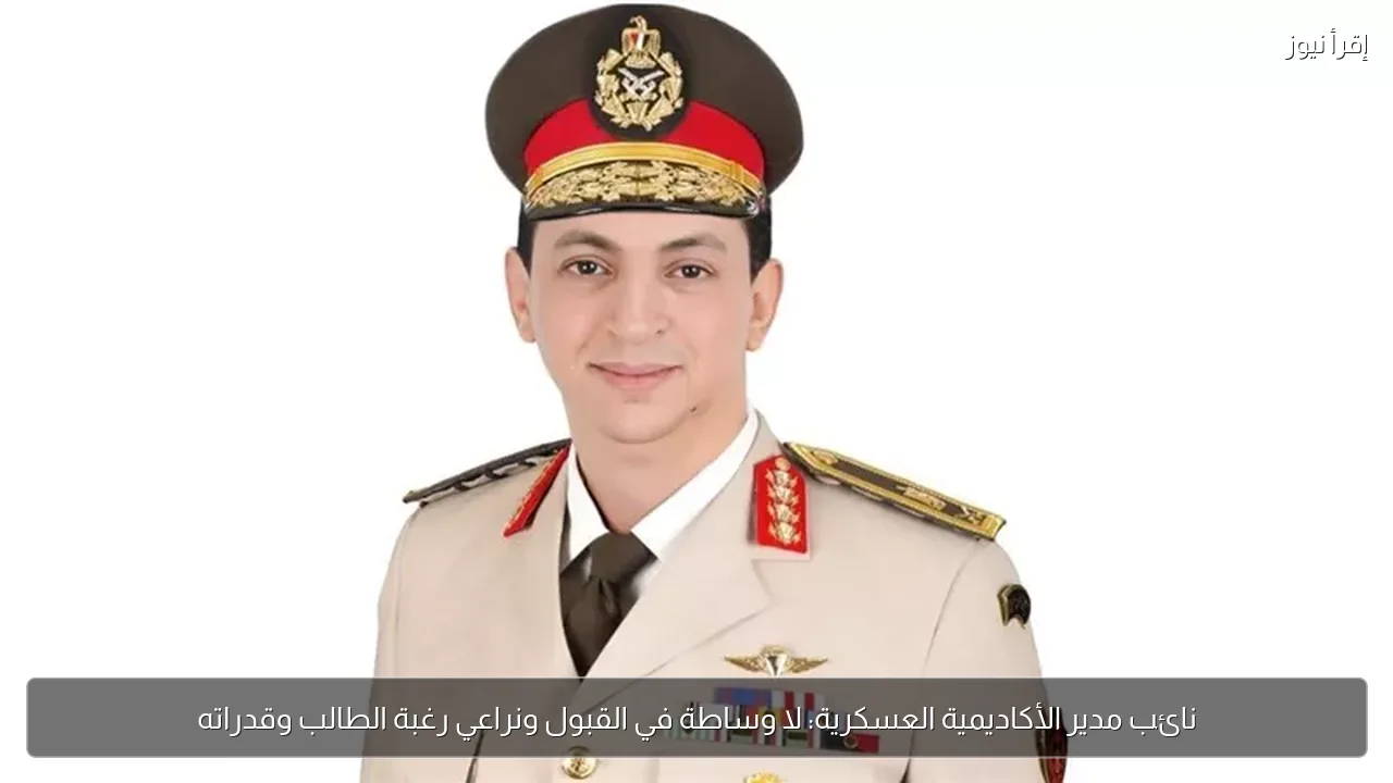 نائب مدير الأكاديمية العسكرية: لا وساطة في القبول ونراعي رغبة الطالب وقدراته