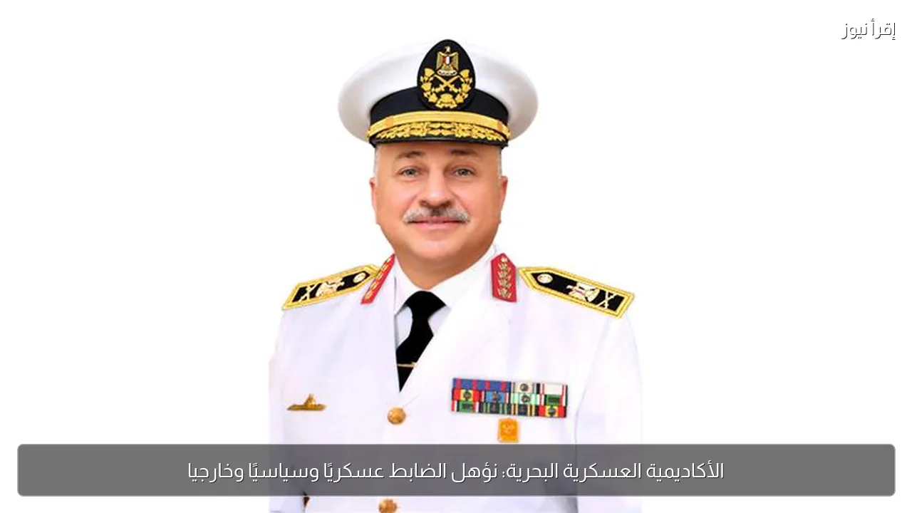 الأكاديمية العسكرية البحرية: نؤهل الضابط عسكريًا وسياسيًا وخارجيا