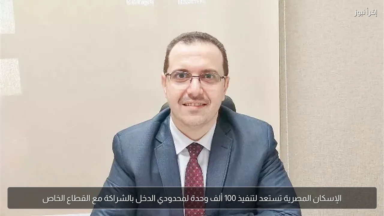 الإسكان المصرية تستعد لتنفيذ 100 ألف وحدة لمحدودي الدخل بالشراكة مع القطاع الخاص