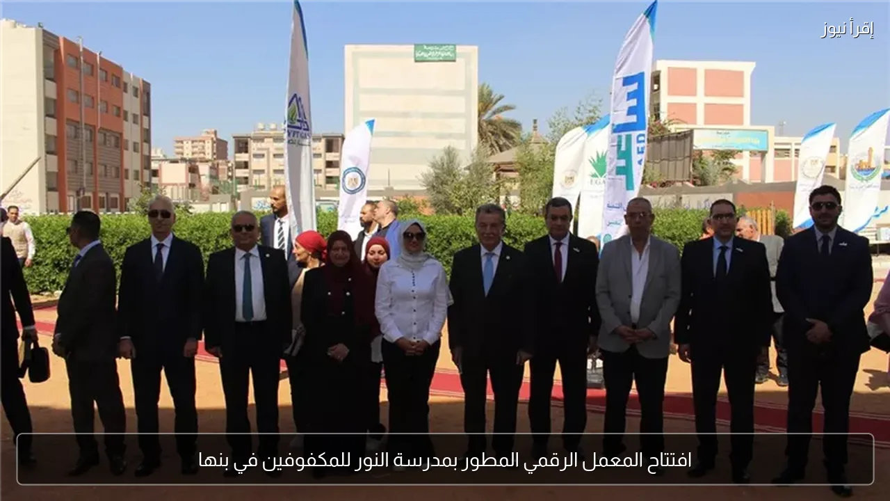 افتتاح المعمل الرقمي المطور بمدرسة النور للمكفوفين في بنها