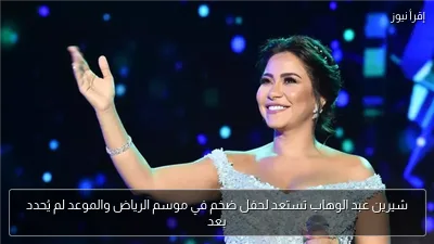 شيرين عبد الوهاب تستعد لحفل ضخم في موسم الرياض والموعد لم يُحدد بعد