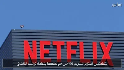 نتفليكس تعتزم تسريح 6% من موظفيها لإعادة ترتيب الإنفاق