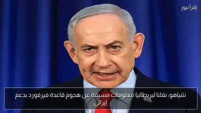 نتنياهو: نقلنا لبريطانيا معلومات مسبقة عن هجوم قاعدة فيرفورد بدعم إيراني