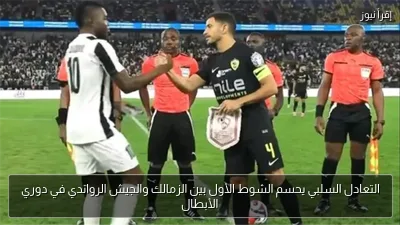 التعادل السلبي يحسم الشوط الأول بين الزمالك والجيش الرواندي في دوري الأبطال