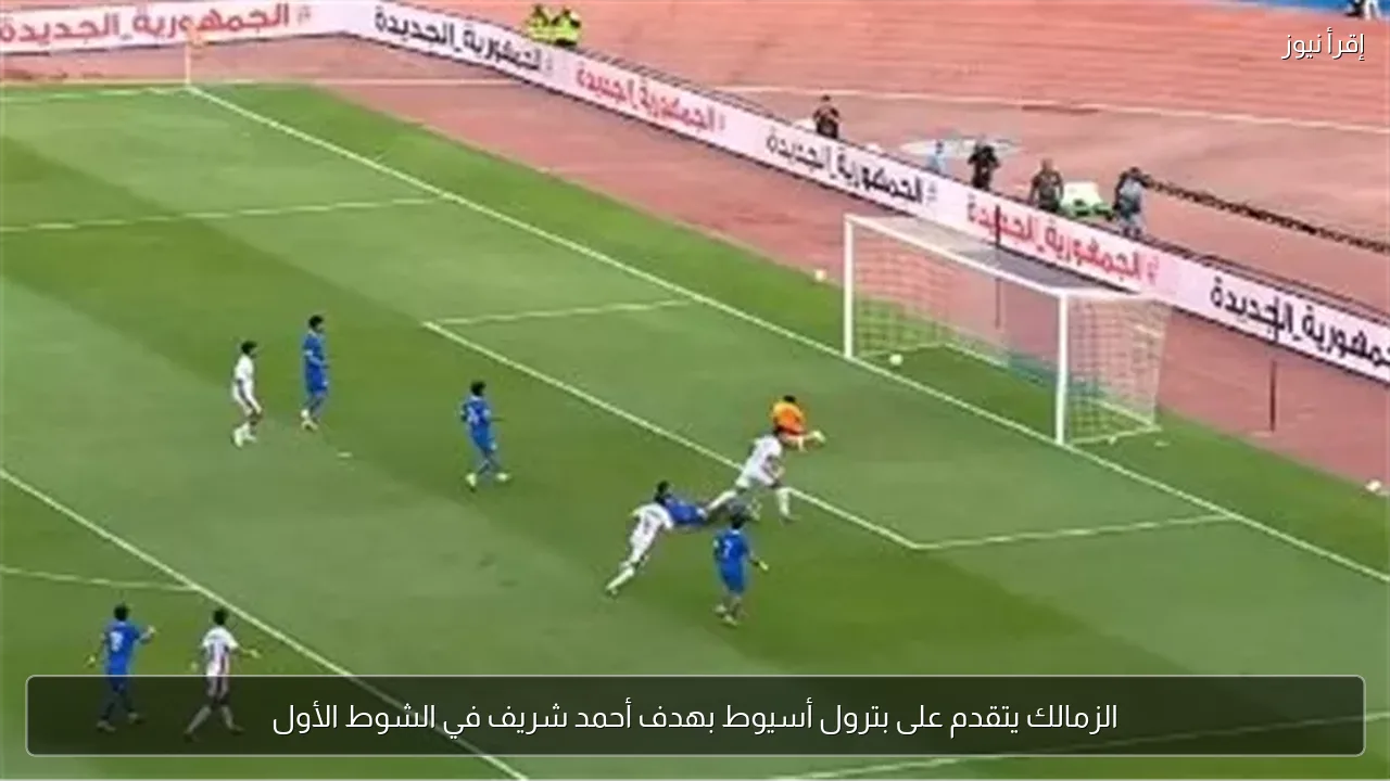 الزمالك يتقدم على بترول أسيوط بهدف أحمد شريف في الشوط الأول